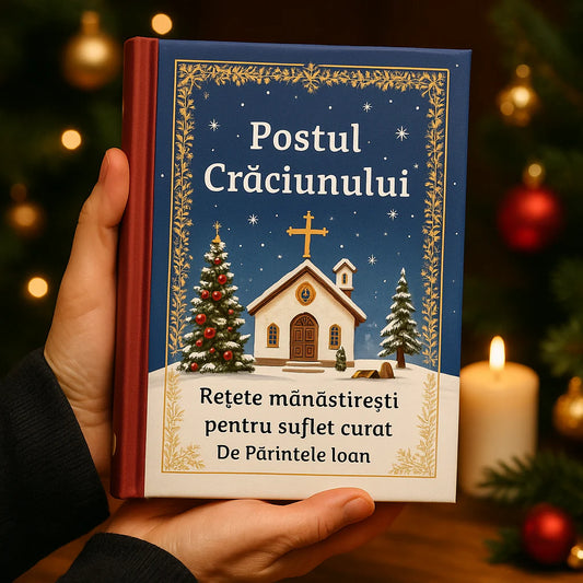 Postul Crăciunului - Rețete mănăstirești pentru suflet curat de Părintele Ioan